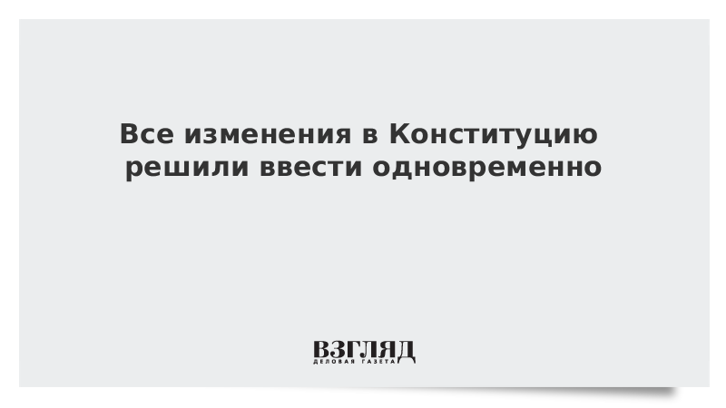 Все изменения в Конституцию решили ввести одновременно