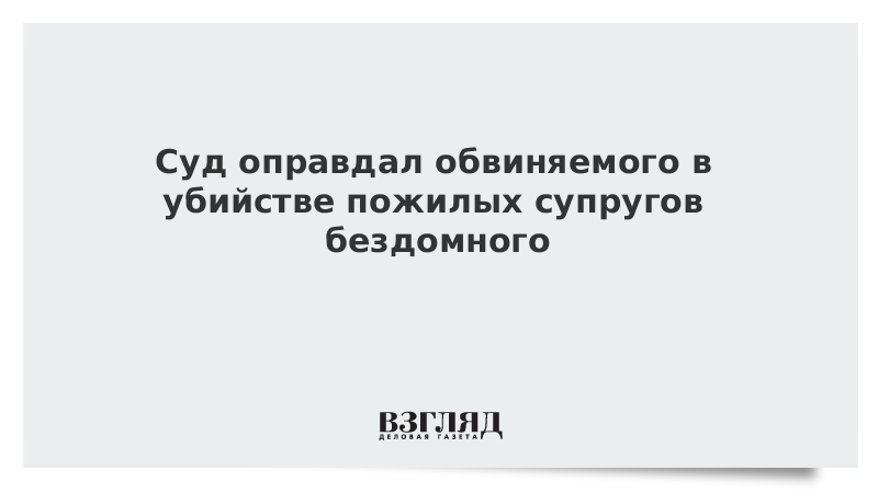 Суд оправдал обвиняемого в убийстве пожилых супругов бездомного