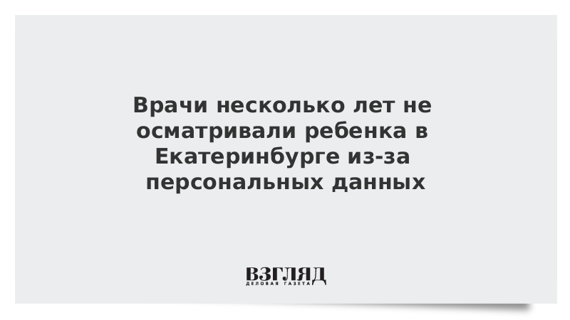 Врачи несколько лет не осматривали ребенка в Екатеринбурге из-за персональных данных