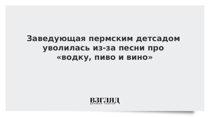 Заведующая пермским детсадом уволилась из-за песни про «водку, пиво и вино»