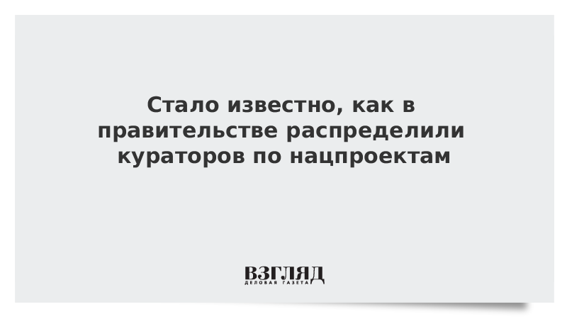 В правительстве распределили кураторов по нацпроектам