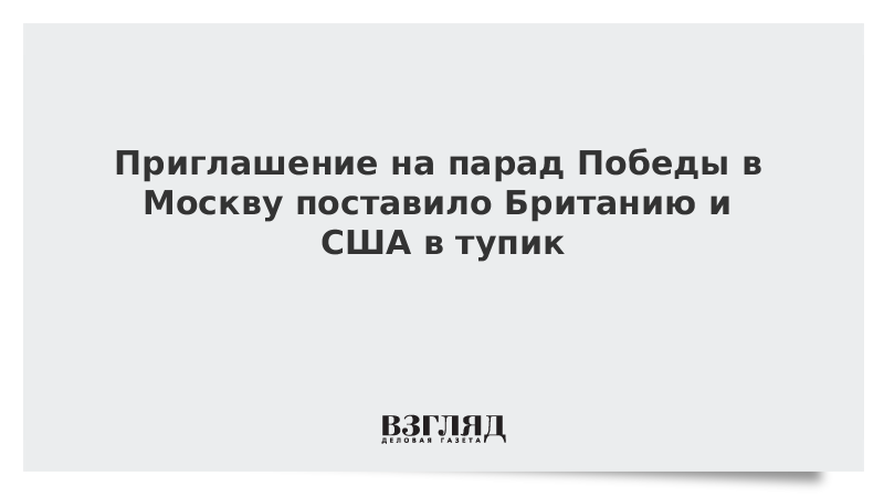 Приглашение на парад Победы в Москву поставило Британию и США в тупик