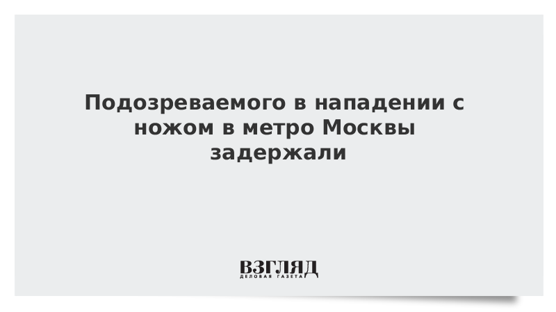 Подозреваемого в нападении с ножом в метро Москвы задержали