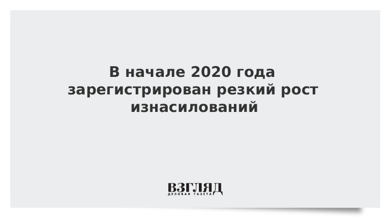 В начале 2020 года зарегистрирован резкий рост изнасилований