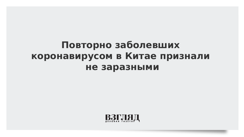 Повторно заболевших коронавирусом в Китае признали не заразными