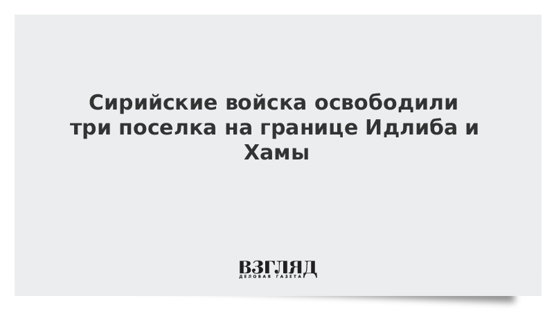 Сирийские войска освободили три поселка на границе Идлиба и Хамы