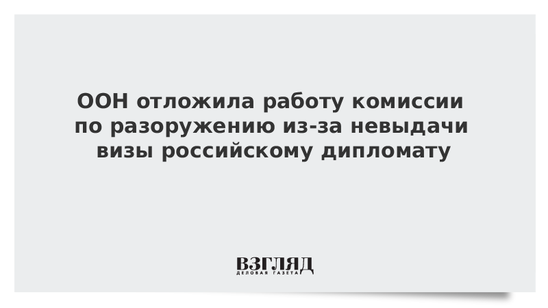 ООН отложила работу комиссии по разоружению из-за невыдачи визы российскому дипломату