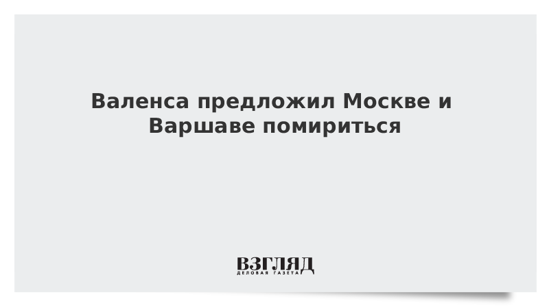 Валенса предложил Москве и Варшаве помириться