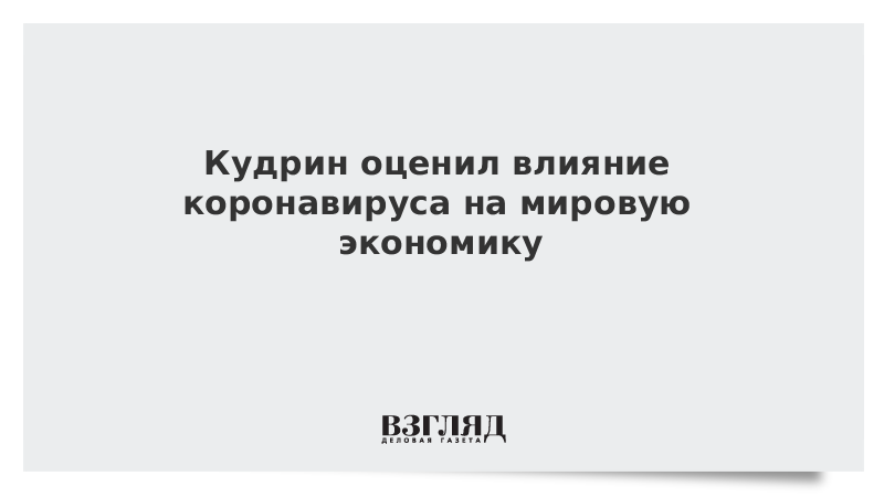 Кудрин оценил влияние коронавируса на мировую экономику