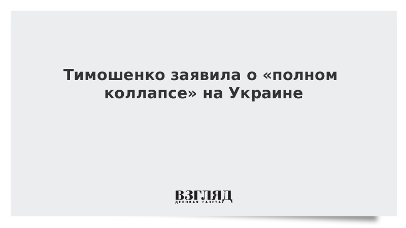 Тимошенко заявила о «полном коллапсе» на Украине