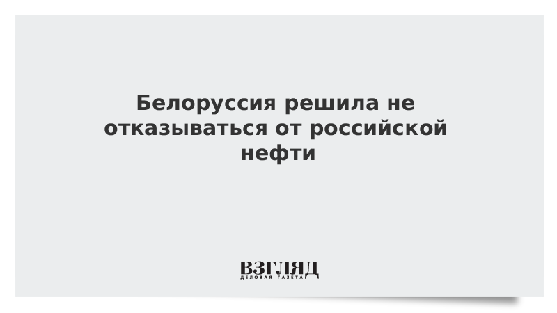 Белоруссия решила не отказываться от российской нефти