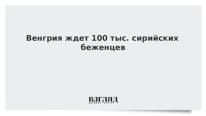 Венгрия ждет 100 тыс. сирийских беженцев