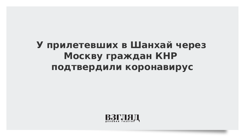 У прилетевших в Шанхай через Москву граждан КНР подтвердили коронавирус