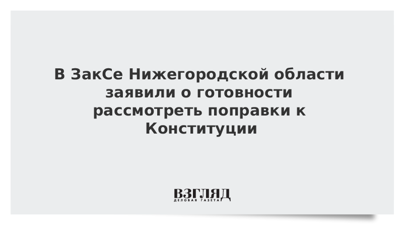 В ЗакСе Нижегородской области заявили о готовности рассмотреть поправки к Конституции