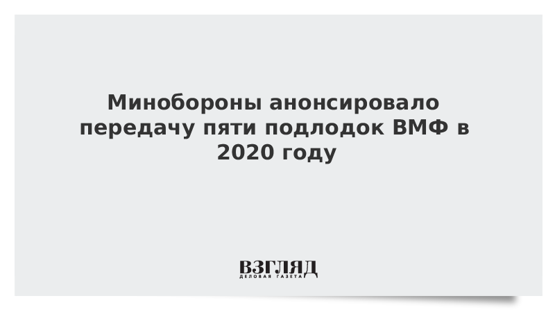 Минобороны анонсировало передачу пяти подлодок ВМФ в 2020 году