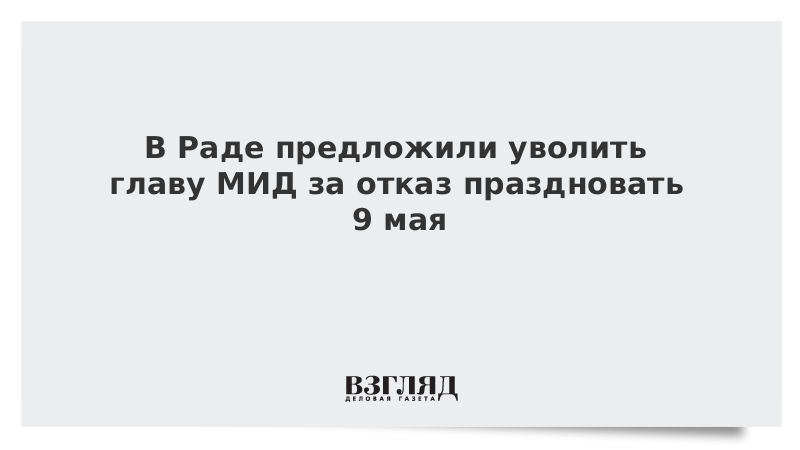 В Раде предложили уволить главу МИД за отказ праздновать 9 мая