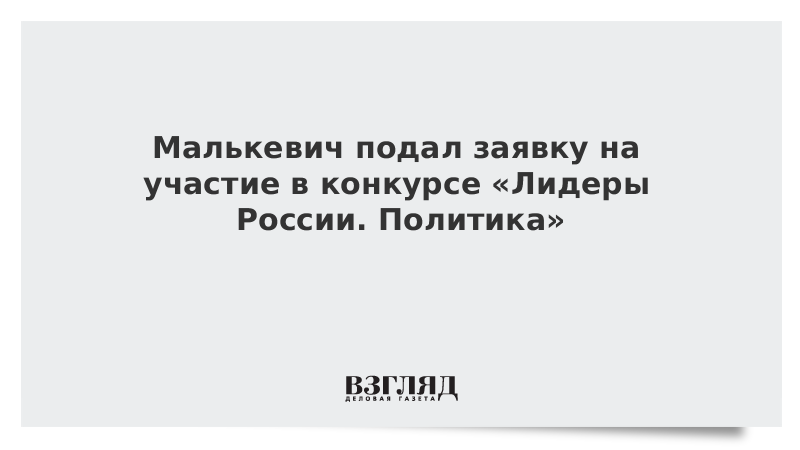 Малькевич подал заявку на участие в конкурсе «Лидеры России. Политика»