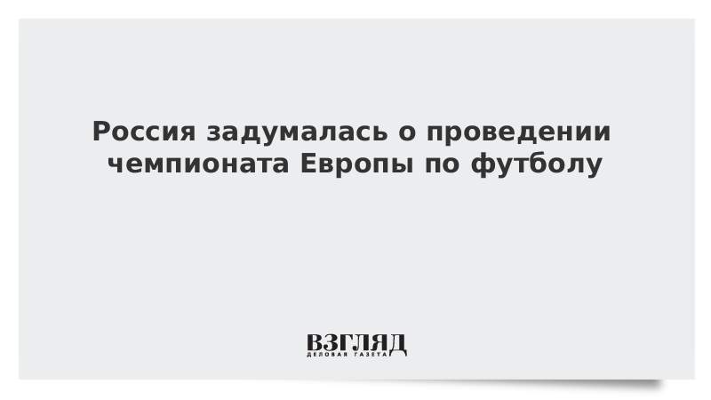 Россия задумалась о проведении чемпионата Европы по футболу