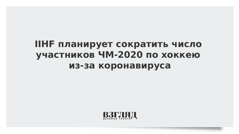 IIHF планирует сократить число участников ЧМ-2020 по хоккею из-за коронавируса