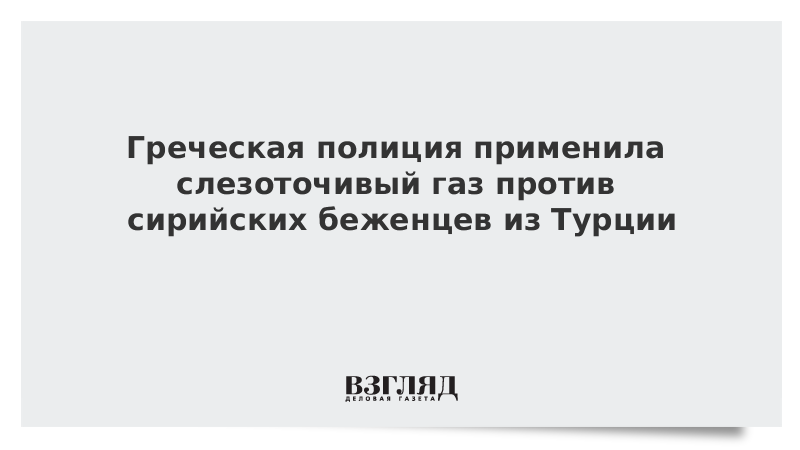 Греческая полиция применила слезоточивый газ против сирийских беженцев из Турции