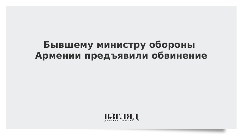 Бывшему министру обороны Армении предъявили обвинение