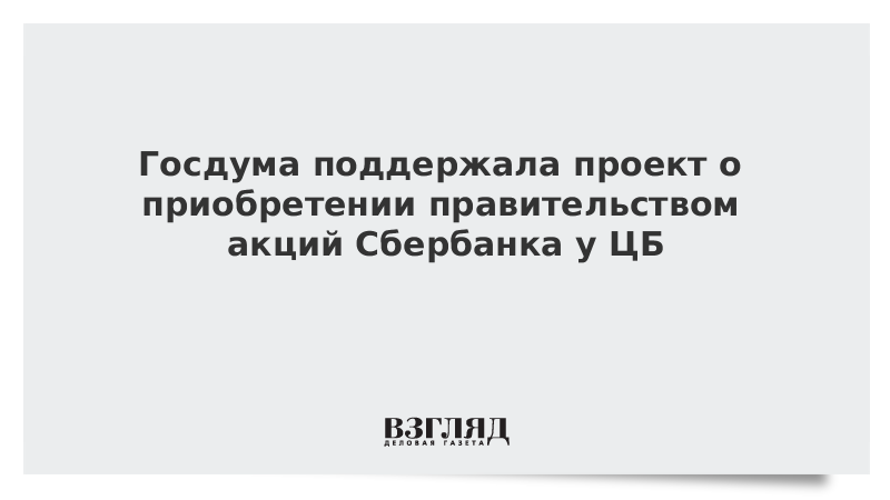 Госдума поддержала проект о приобретении правительством акций Сбербанка у ЦБ