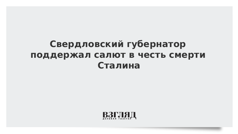 Свердловский губернатор поддержал салют в честь смерти Сталина