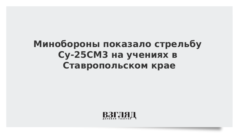 Минобороны показало стрельбу Су-25СМ3 на учениях в Ставропольском крае