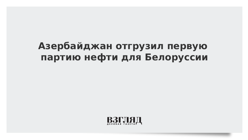 Азербайджан отгрузил первую партию нефти для Белоруссии