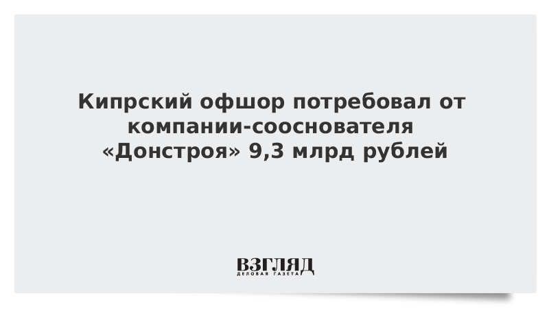 Кипрский офшор потребовал от компании-сооснователя «Донстроя» 9,3 млрд рублей