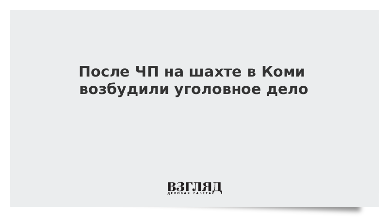 После ЧП на шахте в Коми возбудили уголовное дело