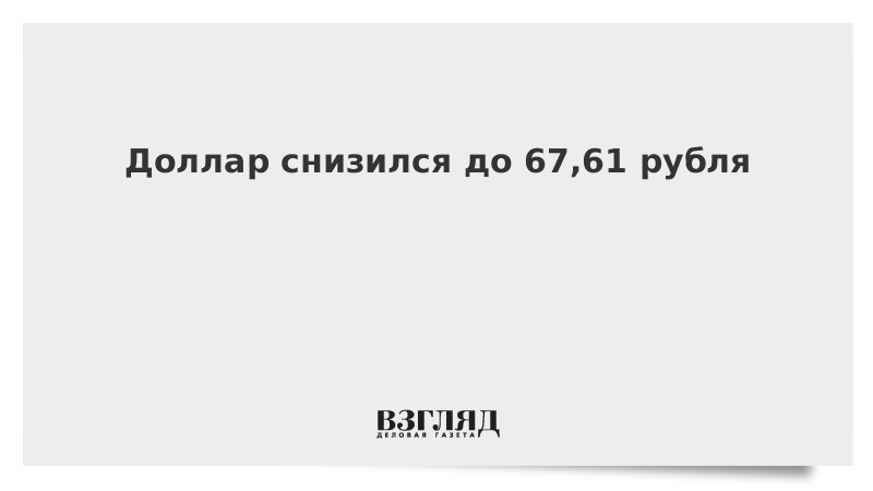 Доллар снизился до 67,61 рубля