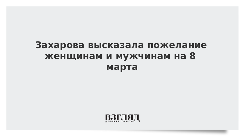 Захарова высказала пожелание женщинам и мужчинам на 8 марта