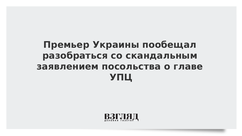 Премьер Украины пообещал разобраться со скандальным заявлением посольства о главе УПЦ