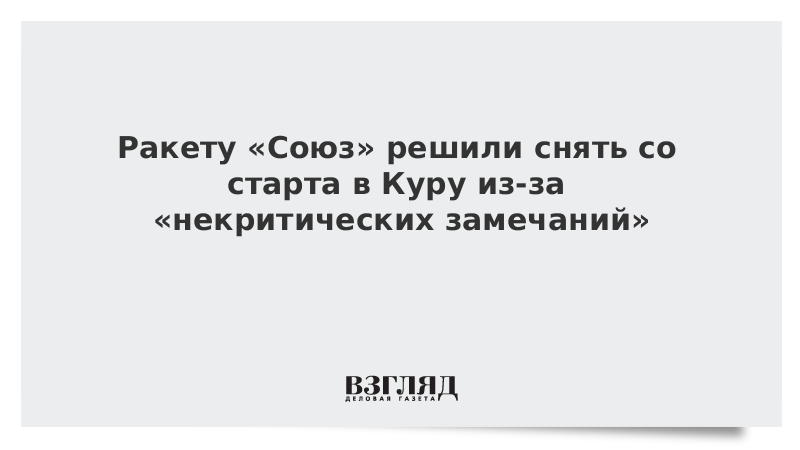 Ракету «Союз» решили снять со старта в Куру из-за «некритических замечаний»