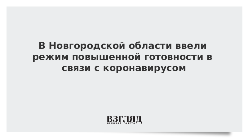 В Новгородской области ввели режим повышенной готовности в связи с коронавирусом