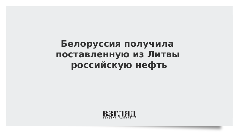 Белоруссия получила поставленную из Литвы российскую нефть