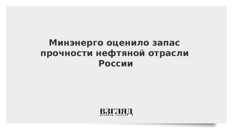 Минэнерго оценило запас прочности нефтяной отрасли России