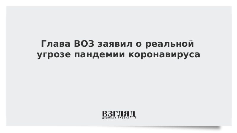 Глава ВОЗ заявил о реальной угрозе пандемии коронавируса