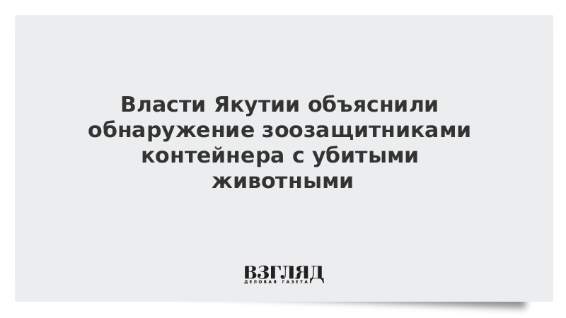 Власти Якутии объяснили обнаружение зоозащитниками контейнера с убитыми животными