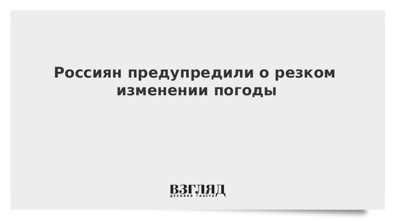 Россиян предупредили о резком изменении погоды