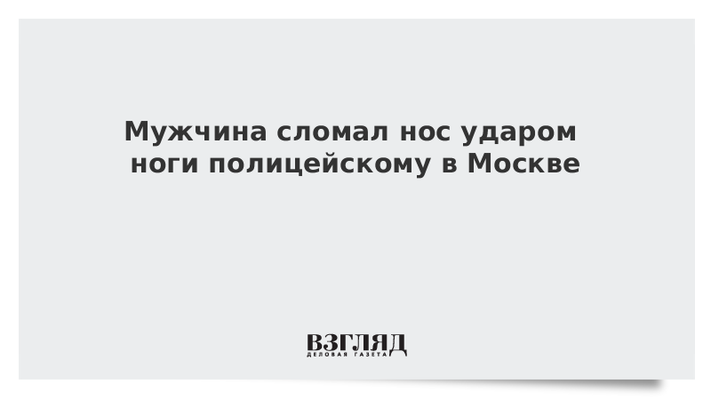 Мужчина сломал нос ударом ноги полицейскому в Москве