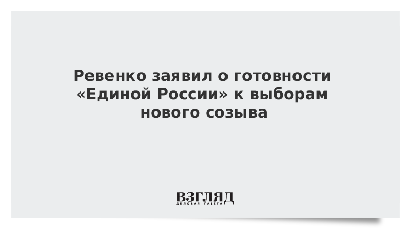 Ревенко заявил о готовности «Единой России» к выборам нового созыва