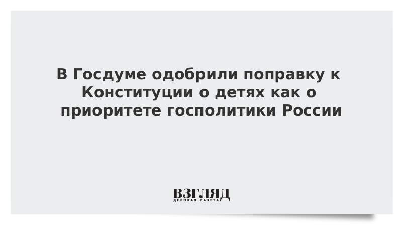 В Госдуме одобрили поправку к Конституции о детях как о приоритете госполитики России