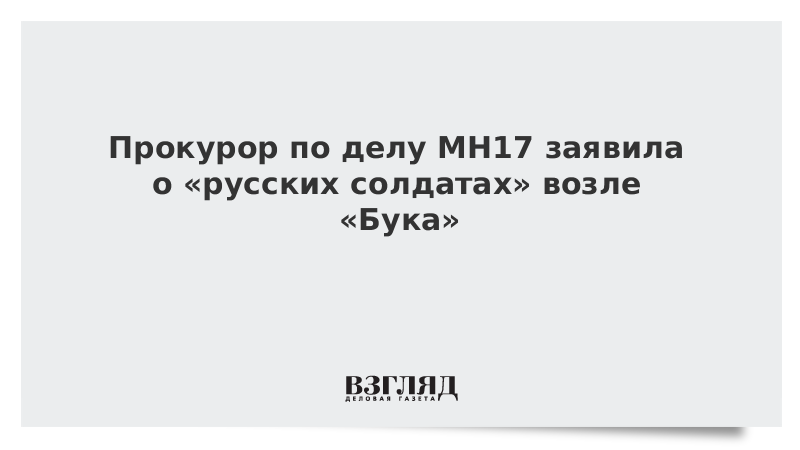 Прокурор по делу MH17 заявила о «русских солдатах» возле «Бука»