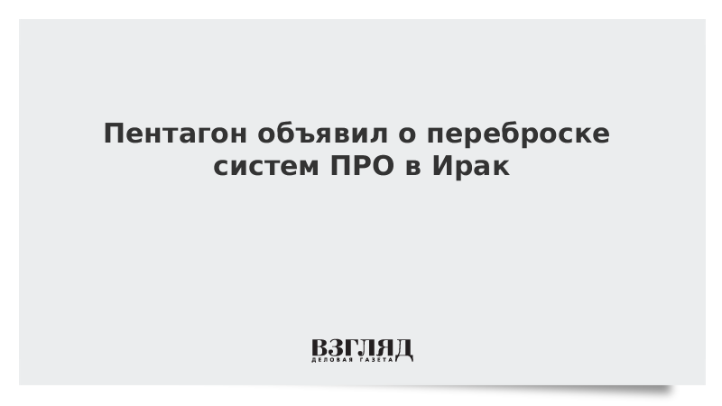 Пентагон объявил о переброске систем ПРО в Ирак