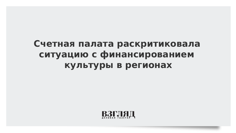 Счетная палата раскритиковала ситуацию с финансированием культуры в регионах