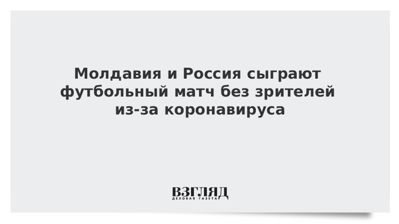 Молдавия и Россия сыграют футбольный матч без зрителей из-за коронавируса