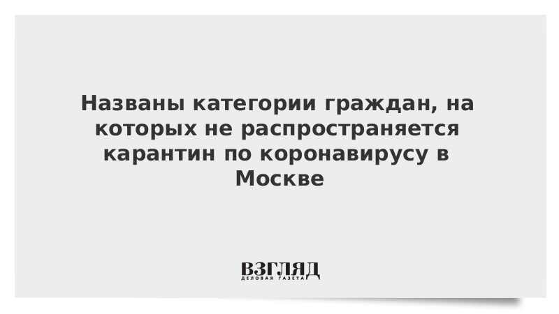 Названы категории граждан, на которых не распространяется карантин по коронавирусу в Москве