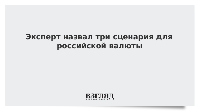 Эксперт назвал три сценария для российской валюты